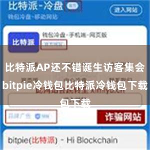 比特派AP还不错诞生访客集会bitpie冷钱包比特派冷钱包下载