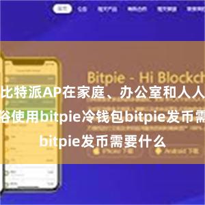 比特派AP在家庭、办公室和人人步地庸俗使用bitpie冷钱包bitpie发币需要什么